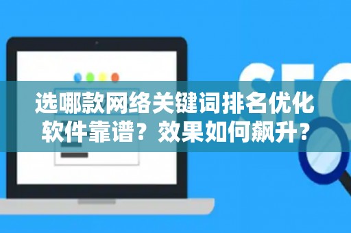 选哪款网络关键词排名优化软件靠谱？效果如何飙升？